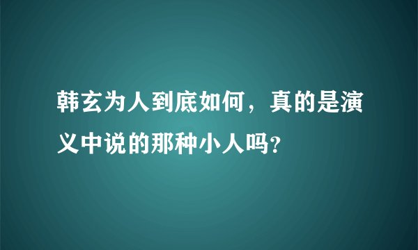 韩玄为人到底如何，真的是演义中说的那种小人吗？