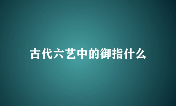 古代六艺中的御指什么