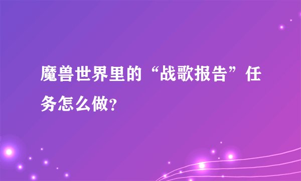 魔兽世界里的“战歌报告”任务怎么做？