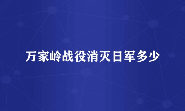 万家岭战役消灭日军多少