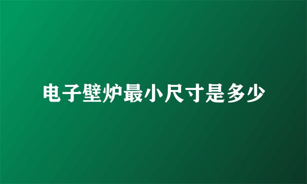 电子壁炉最小尺寸是多少
