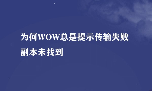 为何WOW总是提示传输失败副本未找到