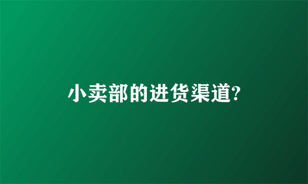 小卖部的进货渠道?