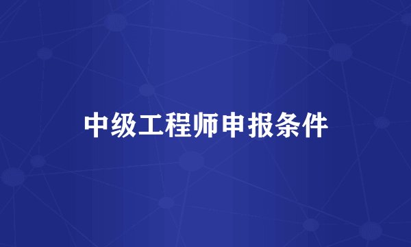 中级工程师申报条件