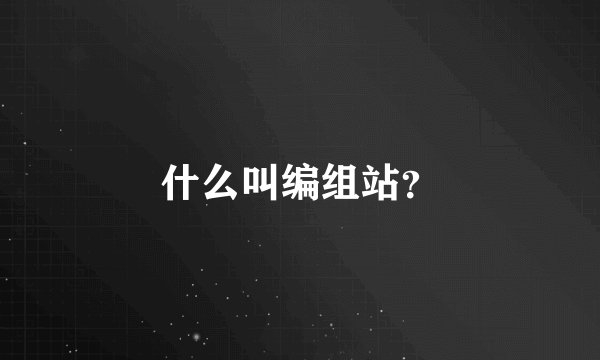 什么叫编组站？