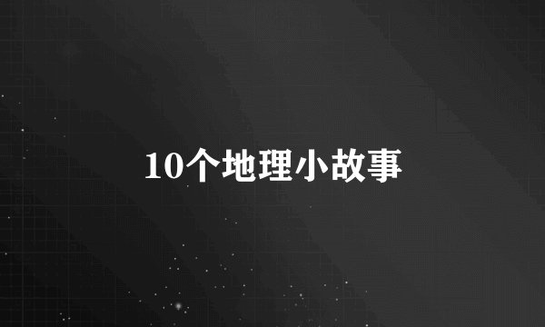 10个地理小故事