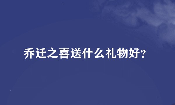 乔迁之喜送什么礼物好？