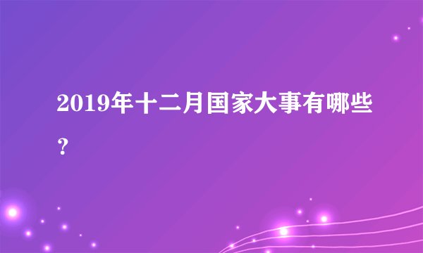 2019年十二月国家大事有哪些？