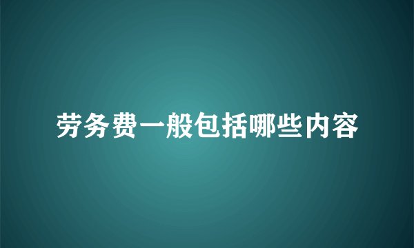 劳务费一般包括哪些内容