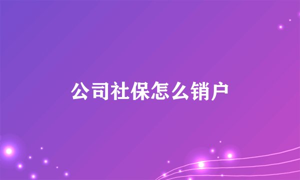 公司社保怎么销户