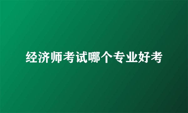 经济师考试哪个专业好考