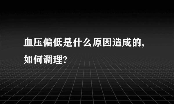 血压偏低是什么原因造成的,如何调理?