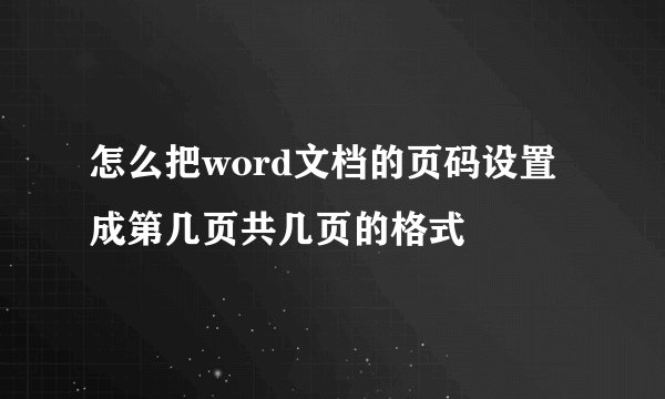 怎么把word文档的页码设置成第几页共几页的格式