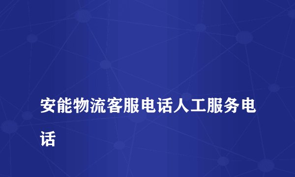
安能物流客服电话人工服务电话

