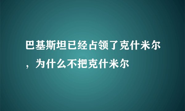 巴基斯坦已经占领了克什米尔，为什么不把克什米尔