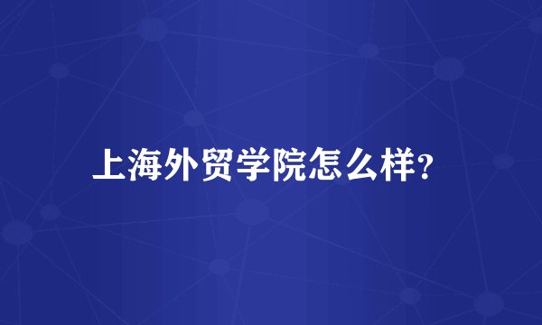 上海外贸学院怎么样？