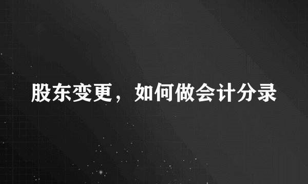 股东变更，如何做会计分录