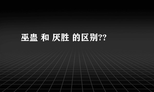 巫蛊 和 厌胜 的区别??