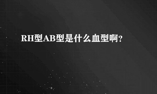 RH型AB型是什么血型啊？