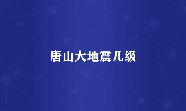 唐山大地震几级