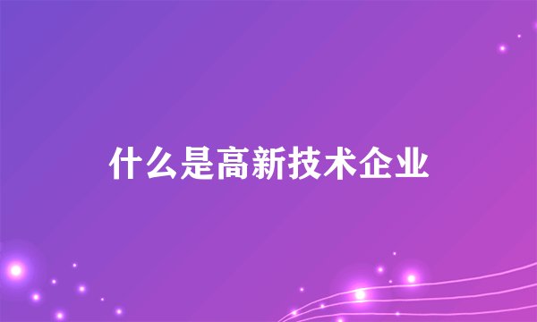 什么是高新技术企业