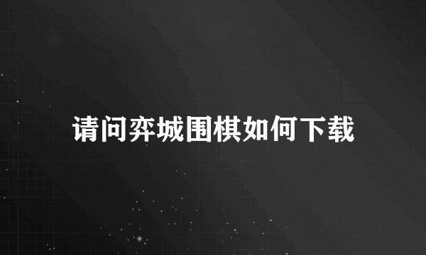 请问弈城围棋如何下载