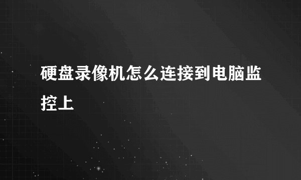 硬盘录像机怎么连接到电脑监控上