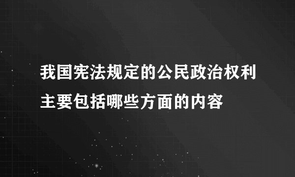 我国宪法规定的公民政治权利主要包括哪些方面的内容