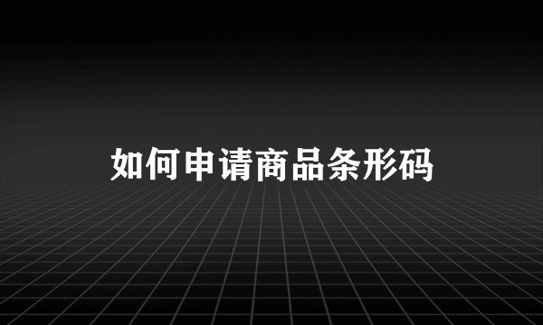 如何申请商品条形码