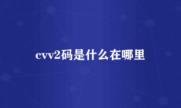 cvv2码是什么在哪里