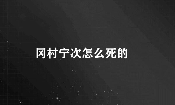 冈村宁次怎么死的﹖