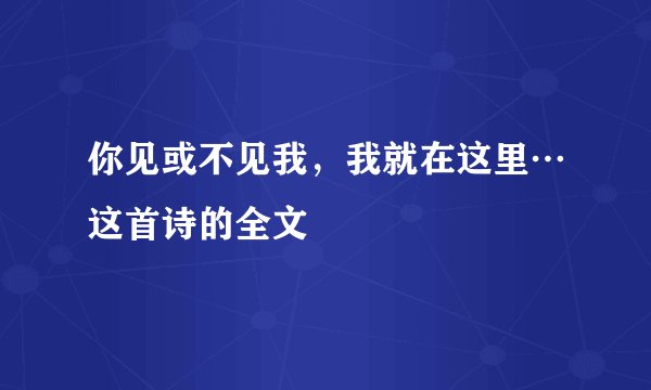 你见或不见我，我就在这里…这首诗的全文