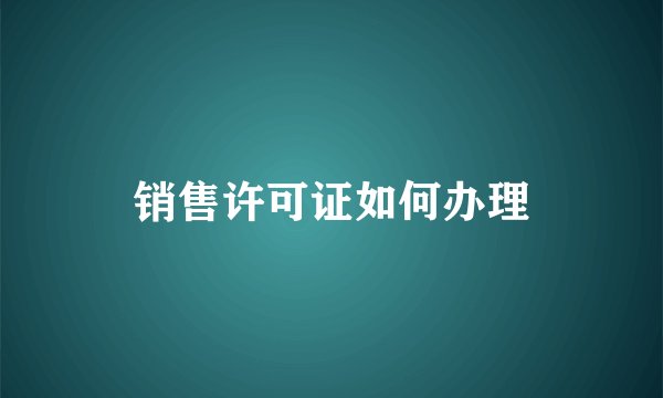 销售许可证如何办理