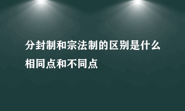 分封制和宗法制的区别是什么相同点和不同点