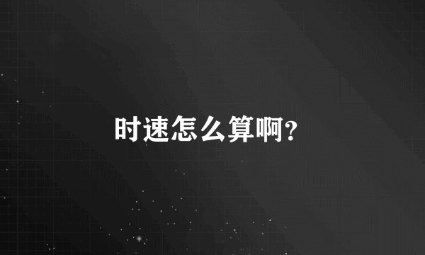 时速怎么算啊？