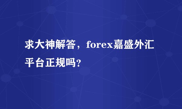 求大神解答，forex嘉盛外汇平台正规吗？