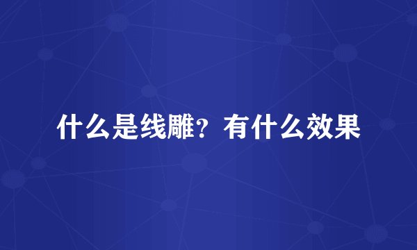 什么是线雕？有什么效果