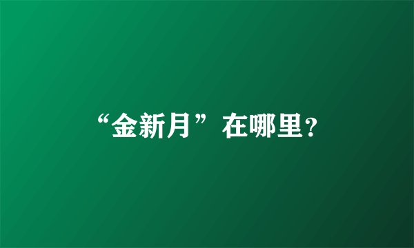 “金新月”在哪里？