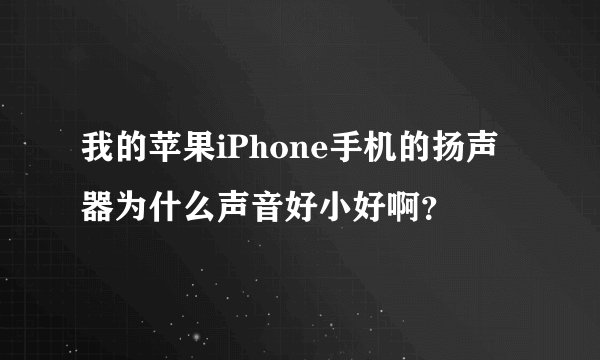 我的苹果iPhone手机的扬声器为什么声音好小好啊？