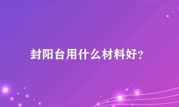 封阳台用什么材料好？