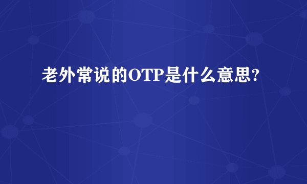 老外常说的OTP是什么意思?