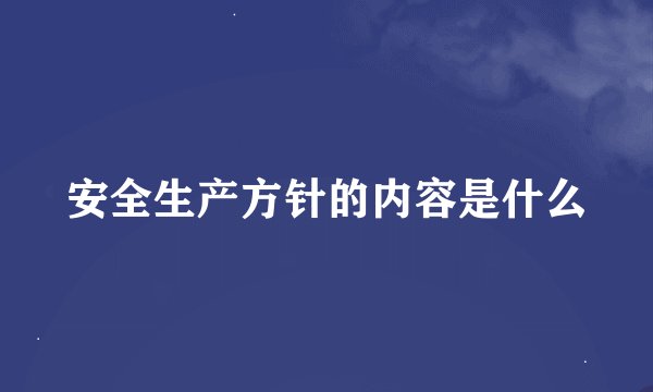 安全生产方针的内容是什么