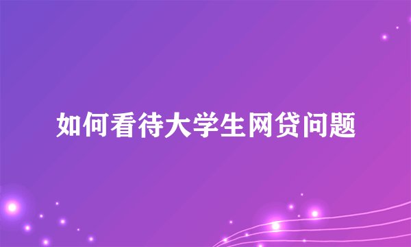 如何看待大学生网贷问题
