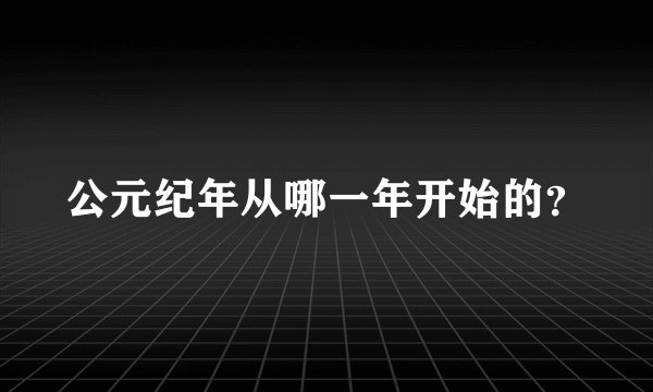公元纪年从哪一年开始的？