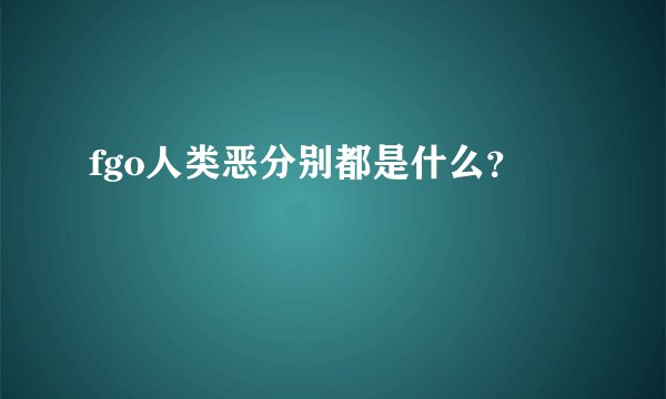 fgo人类恶分别都是什么？