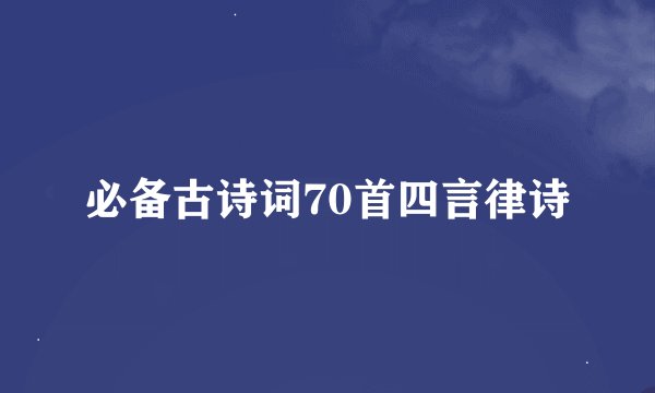 必备古诗词70首四言律诗