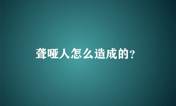 聋哑人怎么造成的？