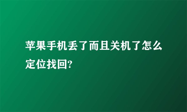 苹果手机丢了而且关机了怎么定位找回?