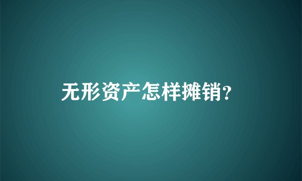 无形资产怎样摊销？