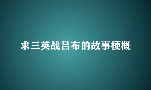 求三英战吕布的故事梗概